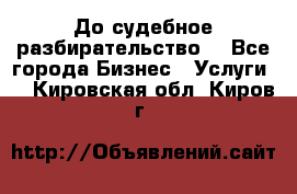 До судебное разбирательство. - Все города Бизнес » Услуги   . Кировская обл.,Киров г.